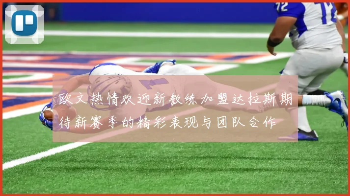 欧文热情欢迎新教练加盟达拉斯期待新赛季的精彩表现与团队合作