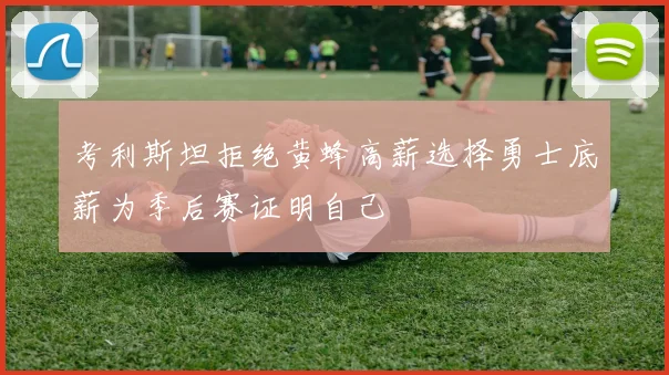 考利斯坦拒绝黄蜂高薪选择勇士底薪为季后赛证明自己