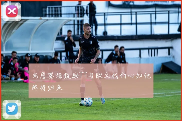 老詹赛场鼓励TT与欧文我们心知他终将归来