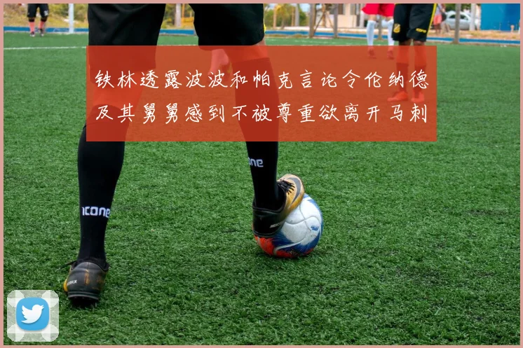 铁林透露波波和帕克言论令伦纳德及其舅舅感到不被尊重欲离开马刺