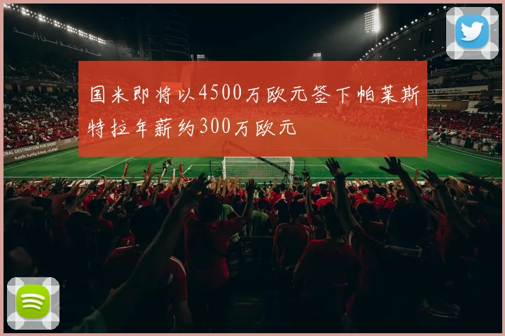 国米即将以4500万欧元签下帕莱斯特拉年薪约300万欧元